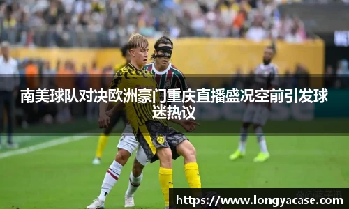威廉希尔：南美球队对决欧洲豪门重庆直播盛况空前引发球迷热议